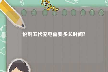 悦刻五代充电需要多长时间	？ 