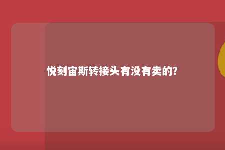 悦刻宙斯转接头有没有卖的？ 